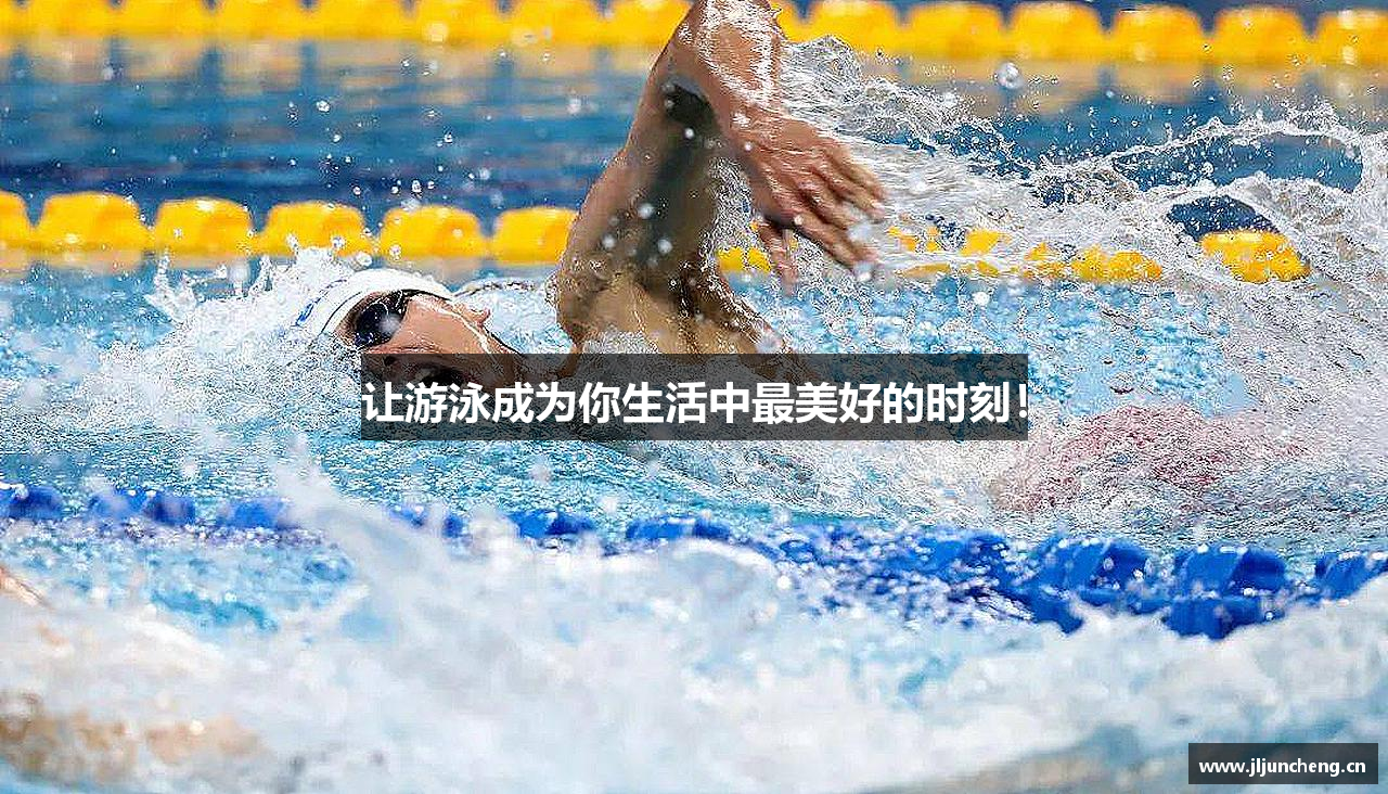 让游泳成为你生活中最美好的时刻！