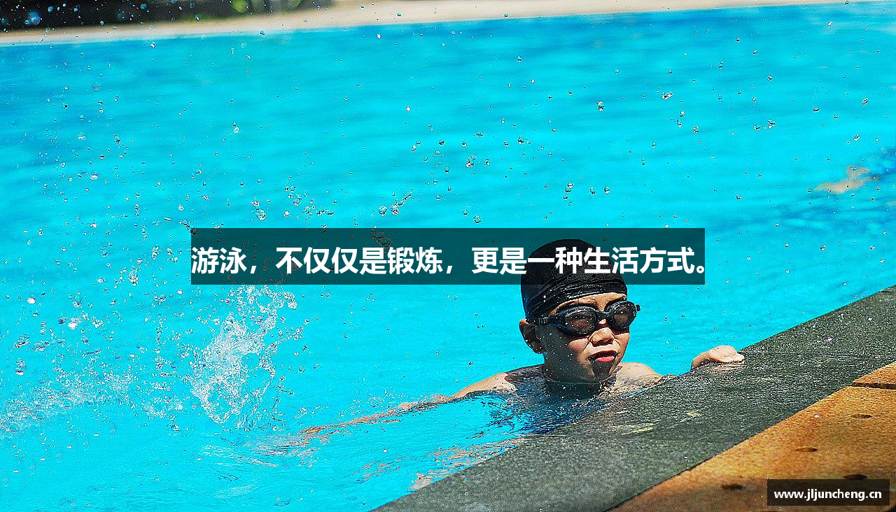 游泳，不仅仅是锻炼，更是一种生活方式。